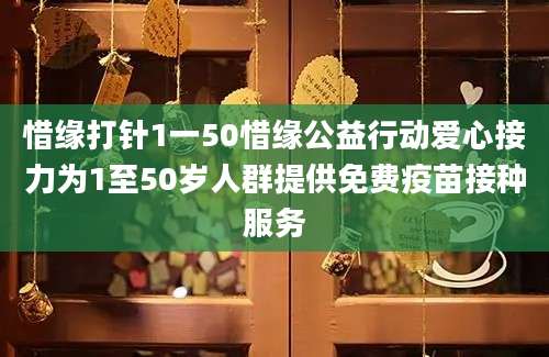 惜缘打针1一50惜缘公益行动爱心接力为1至50岁人群提供免费疫苗接种服务