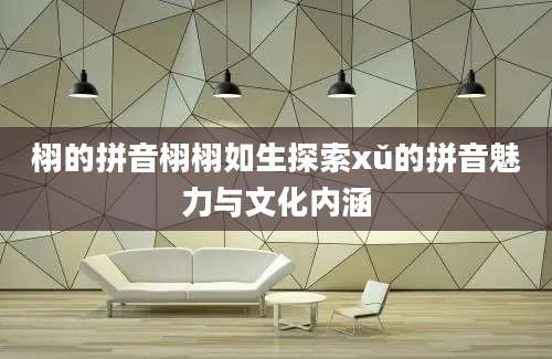 栩的拼音栩栩如生探索xǔ的拼音魅力与文化内涵