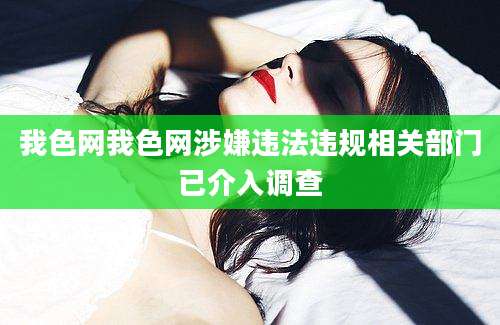 我色网我色网涉嫌违法违规相关部门已介入调查
