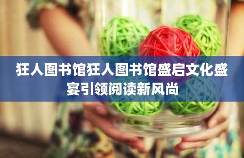 狂人图书馆狂人图书馆盛启文化盛宴引领阅读新风尚