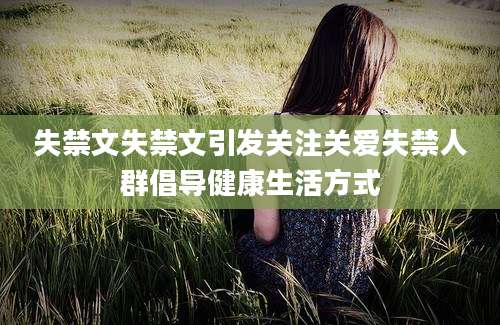 失禁文失禁文引发关注关爱失禁人群倡导健康生活方式