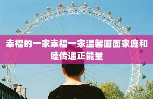幸福的一家幸福一家温馨画面家庭和睦传递正能量