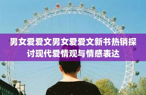 男女爱爱文男女爱爱文新书热销探讨现代爱情观与情感表达
