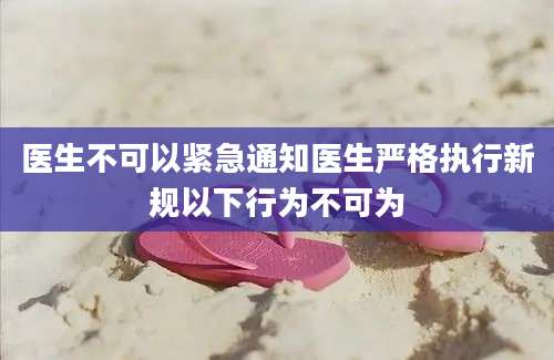 医生不可以紧急通知医生严格执行新规以下行为不可为