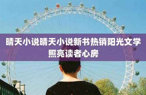 晴天小说晴天小说新书热销阳光文学照亮读者心房