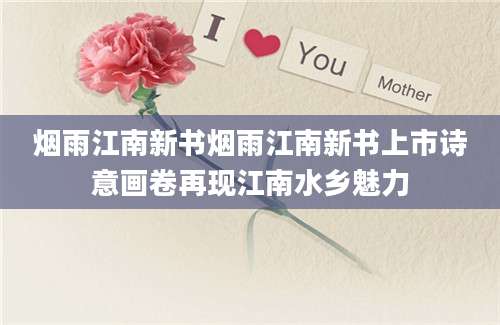 烟雨江南新书烟雨江南新书上市诗意画卷再现江南水乡魅力