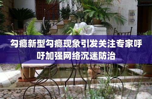 勾瘾新型勾瘾现象引发关注专家呼吁加强网络沉迷防治