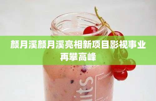 颜月溪颜月溪亮相新项目影视事业再攀高峰