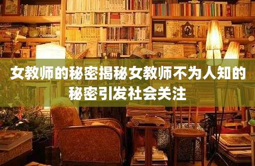 女教师的秘密揭秘女教师不为人知的秘密引发社会关注