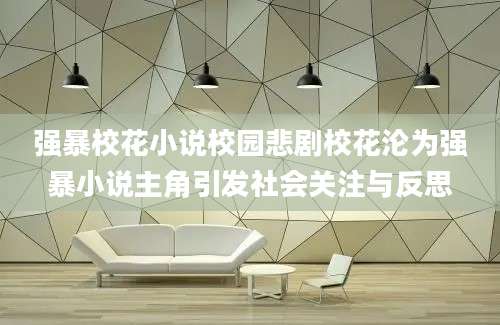 强暴校花小说校园悲剧校花沦为强暴小说主角引发社会关注与反思