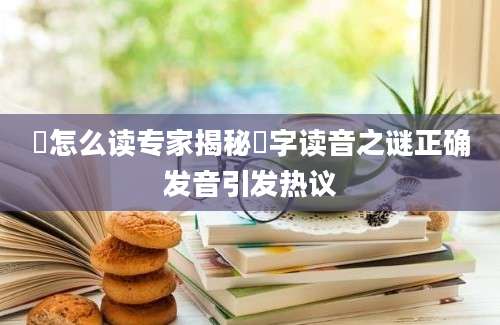 玏怎么读专家揭秘玏字读音之谜正确发音引发热议