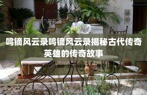 鸣镝风云录鸣镝风云录揭秘古代传奇英雄的传奇故事
