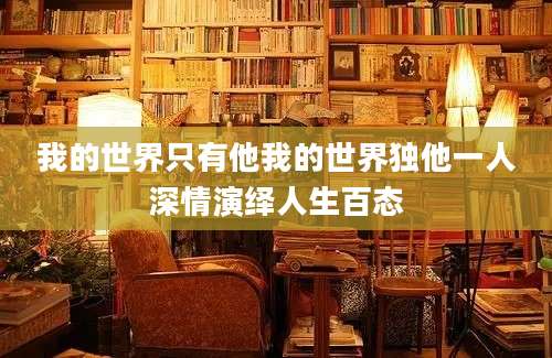我的世界只有他我的世界独他一人深情演绎人生百态