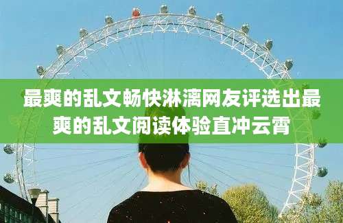 最爽的乱文畅快淋漓网友评选出最爽的乱文阅读体验直冲云霄