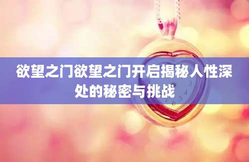 欲望之门欲望之门开启揭秘人性深处的秘密与挑战
