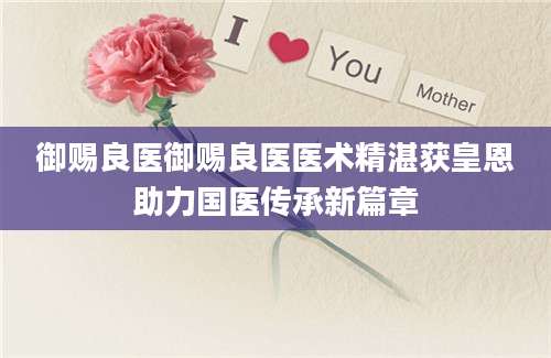 御赐良医御赐良医医术精湛获皇恩助力国医传承新篇章