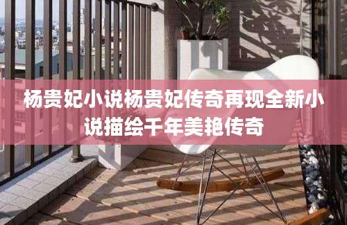 杨贵妃小说杨贵妃传奇再现全新小说描绘千年美艳传奇