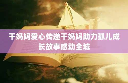 干妈妈爱心传递干妈妈助力孤儿成长故事感动全城