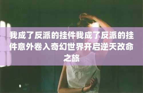 我成了反派的挂件我成了反派的挂件意外卷入奇幻世界开启逆天改命之旅