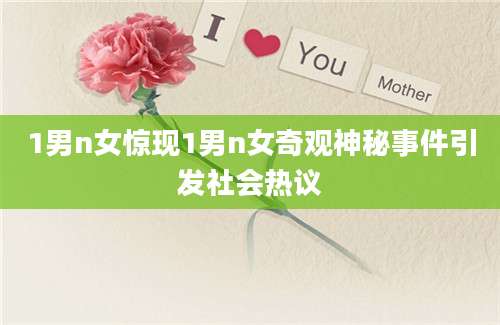 1男n女惊现1男n女奇观神秘事件引发社会热议