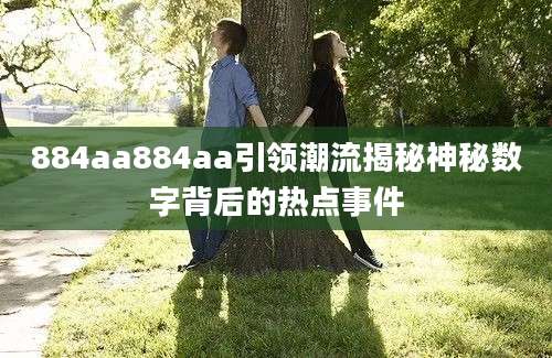 884aa884aa引领潮流揭秘神秘数字背后的热点事件