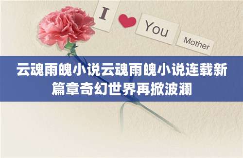 云魂雨魄小说云魂雨魄小说连载新篇章奇幻世界再掀波澜