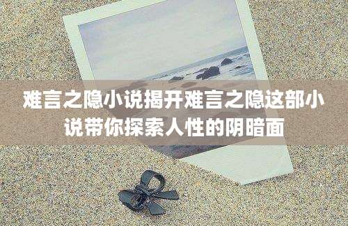 难言之隐小说揭开难言之隐这部小说带你探索人性的阴暗面