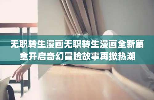 无职转生漫画无职转生漫画全新篇章开启奇幻冒险故事再掀热潮