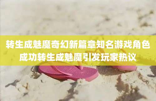 转生成魅魔奇幻新篇章知名游戏角色成功转生成魅魔引发玩家热议