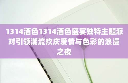 1314酒色1314酒色盛宴独特主题派对引领潮流欢庆爱情与色彩的浪漫之夜