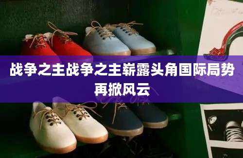 战争之主战争之主崭露头角国际局势再掀风云