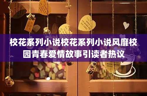 校花系列小说校花系列小说风靡校园青春爱情故事引读者热议