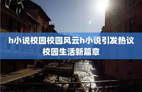 h小说校园校园风云h小说引发热议校园生活新篇章