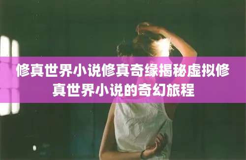 修真世界小说修真奇缘揭秘虚拟修真世界小说的奇幻旅程
