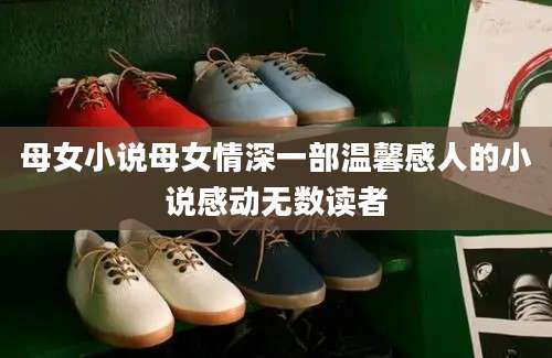 母女小说母女情深一部温馨感人的小说感动无数读者