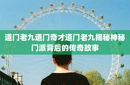 道门老九道门奇才道门老九揭秘神秘门派背后的传奇故事
