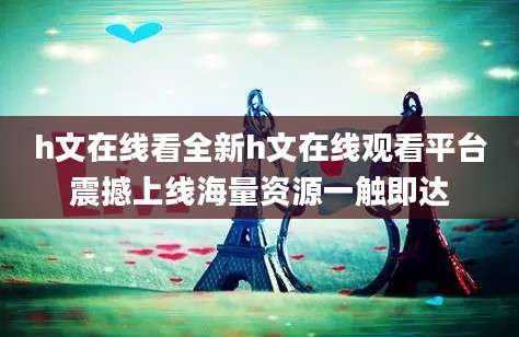 h文在线看全新h文在线观看平台震撼上线海量资源一触即达