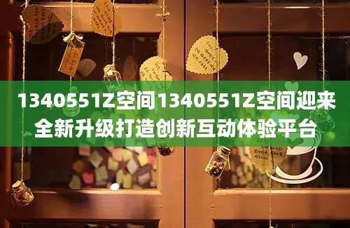 1340551Z空间1340551Z空间迎来全新升级打造创新互动体验平台