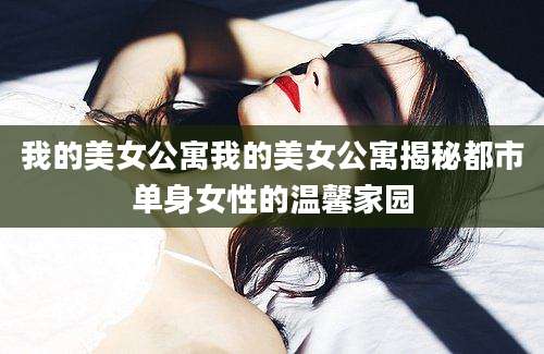 我的美女公寓我的美女公寓揭秘都市单身女性的温馨家园