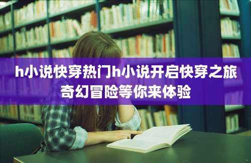 h小说快穿热门h小说开启快穿之旅奇幻冒险等你来体验