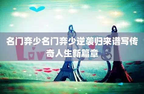 名门弃少名门弃少逆袭归来谱写传奇人生新篇章