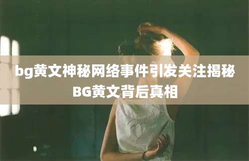 bg黄文神秘网络事件引发关注揭秘BG黄文背后真相