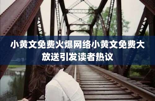 小黄文免费火爆网络小黄文免费大放送引发读者热议