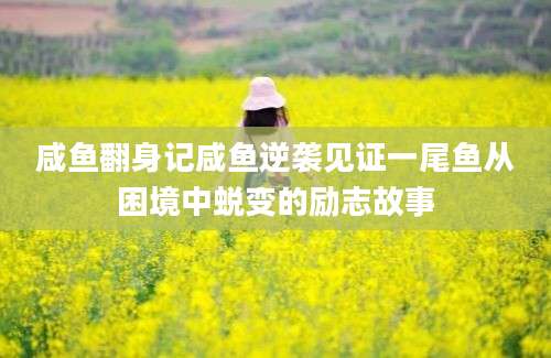 咸鱼翻身记咸鱼逆袭见证一尾鱼从困境中蜕变的励志故事
