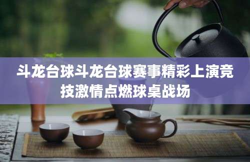 斗龙台球斗龙台球赛事精彩上演竞技激情点燃球桌战场