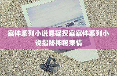 案件系列小说悬疑探案案件系列小说揭秘神秘案情