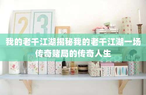 我的老千江湖揭秘我的老千江湖一场传奇赌局的传奇人生