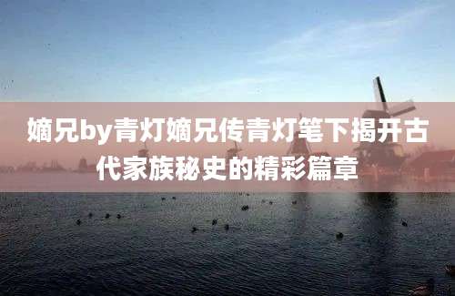 嫡兄by青灯嫡兄传青灯笔下揭开古代家族秘史的精彩篇章