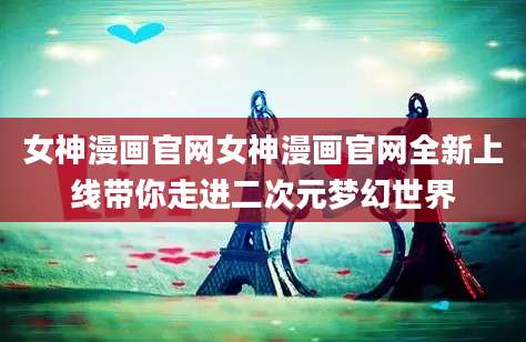 女神漫画官网女神漫画官网全新上线带你走进二次元梦幻世界