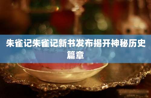 朱雀记朱雀记新书发布揭开神秘历史篇章